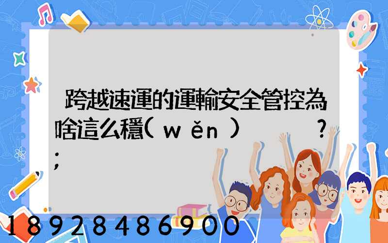 跨越速運的運輸安全管控為啥這么穩(wěn)？